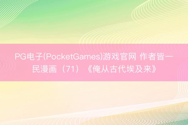 PG电子(PocketGames)游戏官网 作者皆一民漫画（71）《俺从古代埃及来》