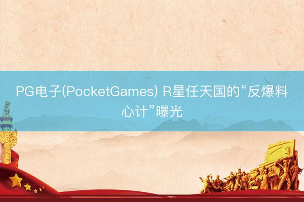 PG电子(PocketGames) R星任天国的“反爆料心计”曝光