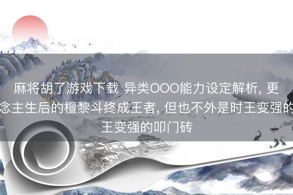 麻将胡了游戏下载 异类OOO能力设定解析， 更动东说念主生后的檀黎斗终成王者， 但也不外是时王变强的叩门砖