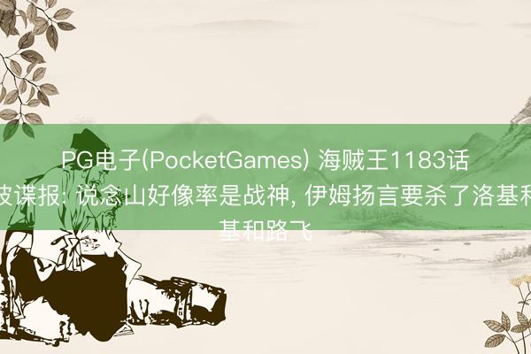 PG电子(PocketGames) 海贼王1183话第五波谍报: 说念山好像率是战神， 伊姆扬言要杀了洛基和路飞