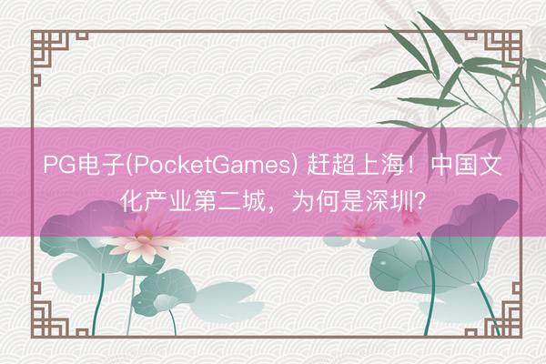 PG电子(PocketGames) 赶超上海！中国文化产业第二城，为何是深圳？