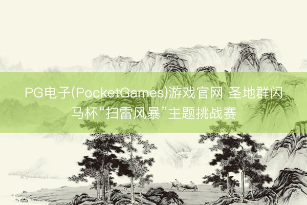 PG电子(PocketGames)游戏官网 圣地群闪马杯“扫雷风暴”主题挑战赛