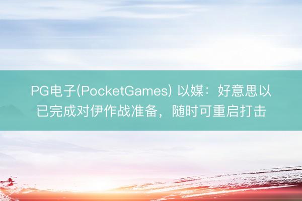 PG电子(PocketGames) 以媒：好意思以已完成对伊作战准备，随时可重启打击
