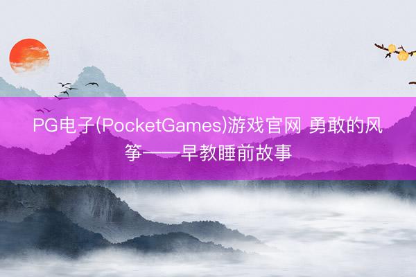 PG电子(PocketGames)游戏官网 勇敢的风筝——早教睡前故事
