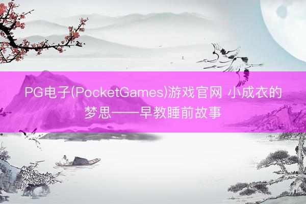 PG电子(PocketGames)游戏官网 小成衣的梦思——早教睡前故事