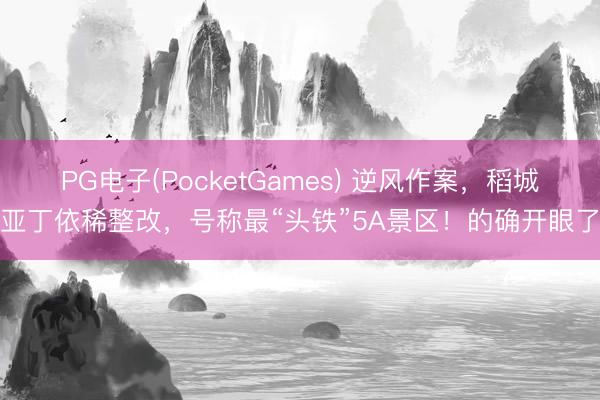 PG电子(PocketGames) 逆风作案，稻城亚丁依稀整改，号称最“头铁”5A景区！的确开眼了