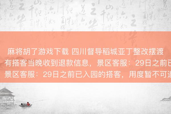 麻将胡了游戏下载 四川督导稻城亚丁整改摆渡车收费不对理等问题，有搭客当晚收到退款信息，景区客服：29日之前已入园的搭客，用度暂不可退