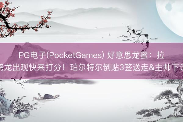 PG电子(PocketGames) 好意思龙蜜：拉胯龙出现快来打分！珀尔特尔倒贴3签送走&主帅下课