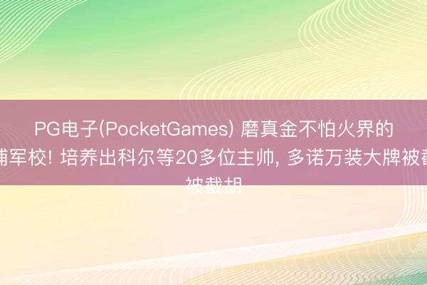 PG电子(PocketGames) 磨真金不怕火界的黄埔军校! 培养出科尔等20多位主帅， 多诺万装大牌被截胡