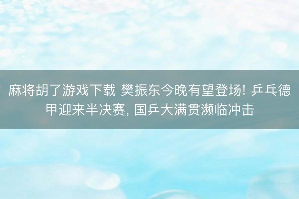 麻将胡了游戏下载 樊振东今晚有望登场! 乒乓德甲迎来半决赛， 国乒大满贯濒临冲击