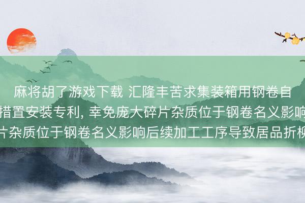 麻将胡了游戏下载 汇隆丰苦求集装箱用钢卷自相宜开卷抛丸一体化措置安装专利, 幸免庞大碎片杂质位于钢卷名义影响后续加工工序导致居品折柳格
