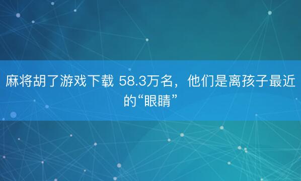 麻将胡了游戏下载 58.3万名，他们是离孩子最近的“眼睛”