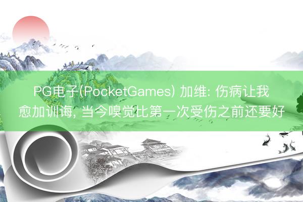 PG电子(PocketGames) 加维: 伤病让我愈加训诲， 当今嗅觉比第一次受伤之前还要好