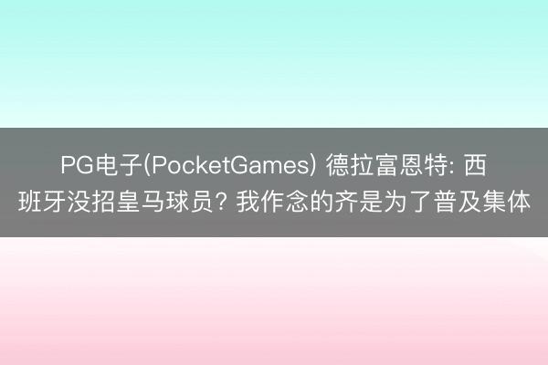 PG电子(PocketGames) 德拉富恩特: 西班牙没招皇马球员? 我作念的齐是为了普及集体
