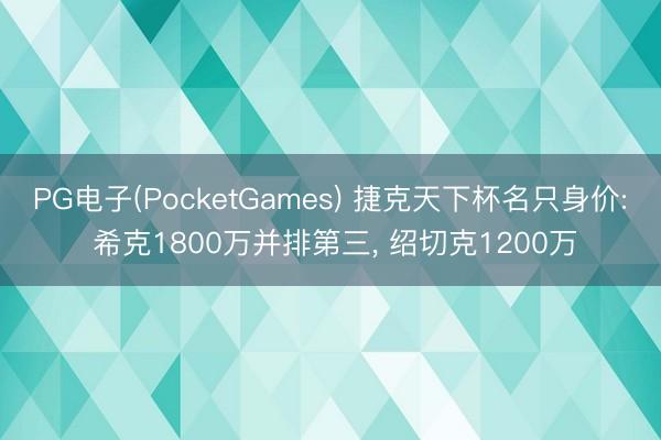 PG电子(PocketGames) 捷克天下杯名只身价: 希克1800万并排第三， 绍切克1200万