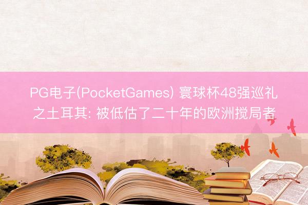PG电子(PocketGames) 寰球杯48强巡礼之土耳其: 被低估了二十年的欧洲搅局者