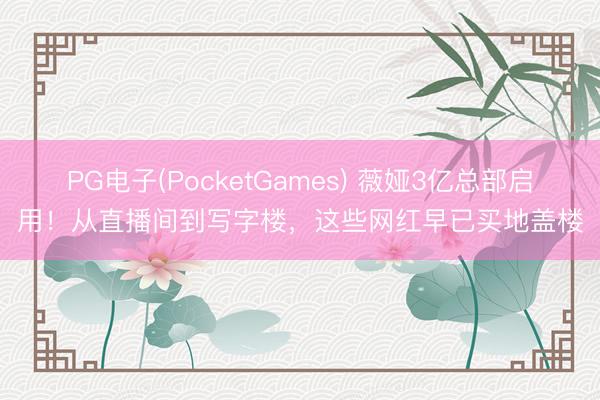 PG电子(PocketGames) 薇娅3亿总部启用！从直播间到写字楼，这些网红早已买地盖楼