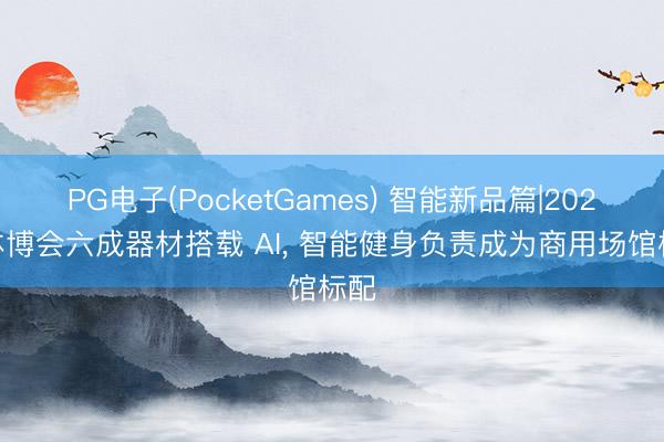 PG电子(PocketGames) 智能新品篇|2026 体博会六成器材搭载 AI， 智能健身负责成为商用场馆标配