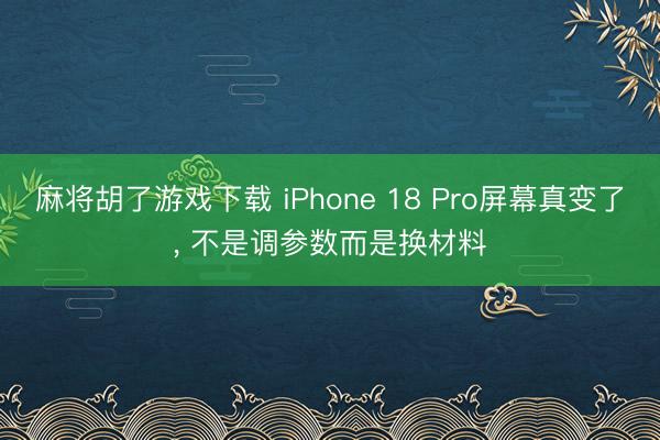 麻将胡了游戏下载 iPhone 18 Pro屏幕真变了， 不是调参数而是换材料