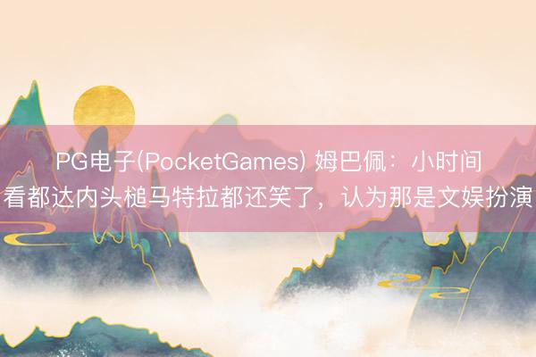 PG电子(PocketGames) 姆巴佩：小时间看都达内头槌马特拉都还笑了，认为那是文娱扮演