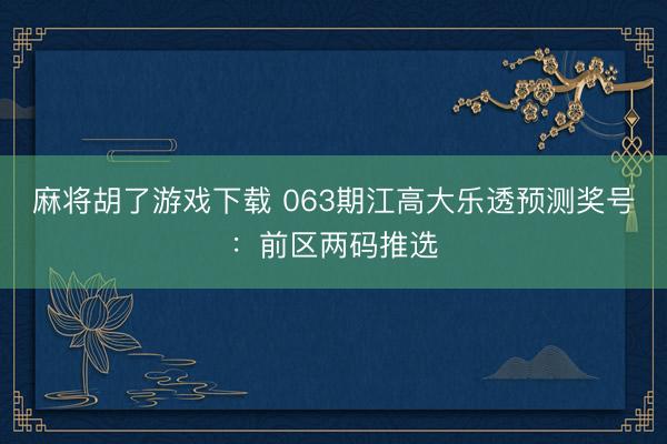 麻将胡了游戏下载 063期江高大乐透预测奖号：前区两码推选
