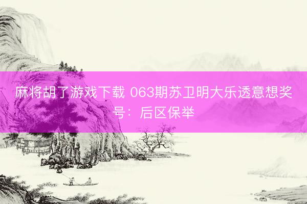 麻将胡了游戏下载 063期苏卫明大乐透意想奖号：后区保举