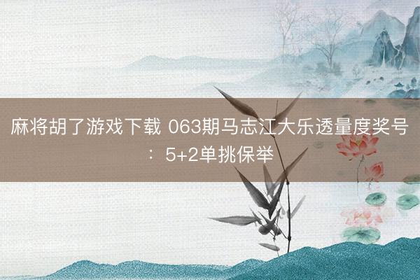 麻将胡了游戏下载 063期马志江大乐透量度奖号：5+2单挑保举