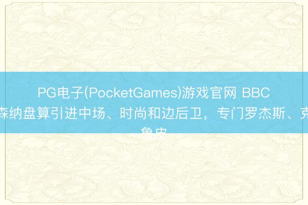 PG电子(PocketGames)游戏官网 BBC：阿森纳盘算引进中场、时尚和边后卫，专门罗杰斯、克鲁皮