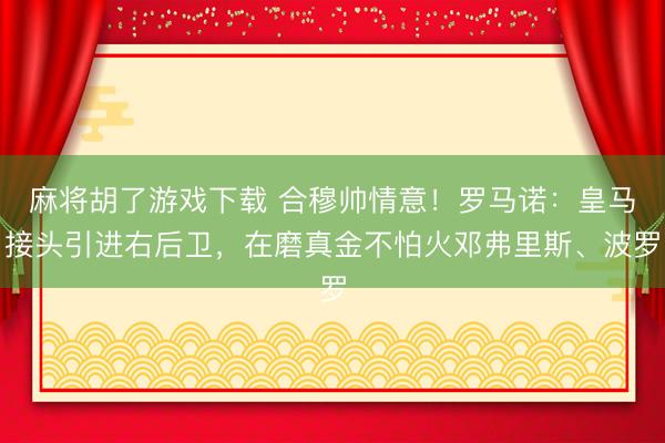 麻将胡了游戏下载 合穆帅情意！罗马诺：皇马接头引进右后卫，在磨真金不怕火邓弗里斯、波罗