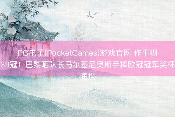 PG电子(PocketGames)游戏官网 作事糊口第39冠！巴黎晒队长马尔基尼奥斯手捧欧冠冠军奖杯海报