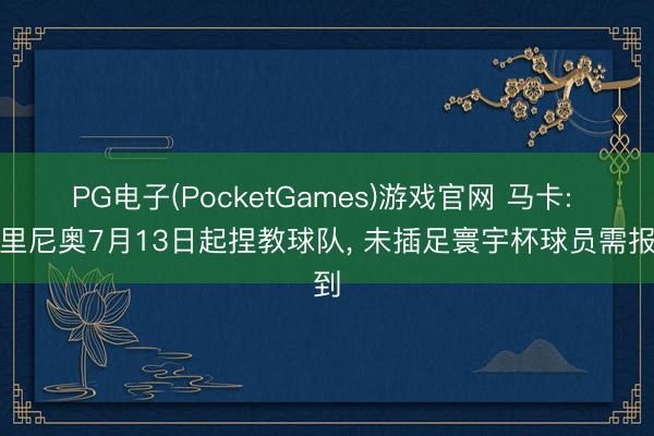 PG电子(PocketGames)游戏官网 马卡: 穆里尼奥7月13日起捏教球队, 未插足寰宇杯球员需报到