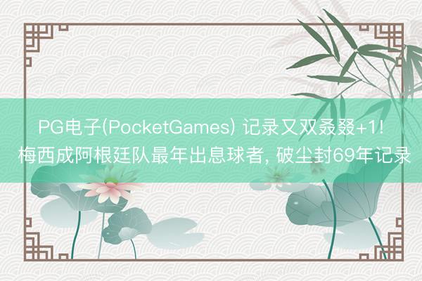 PG电子(PocketGames) 记录又双叒叕+1! 梅西成阿根廷队最年出息球者， 破尘封69年记录