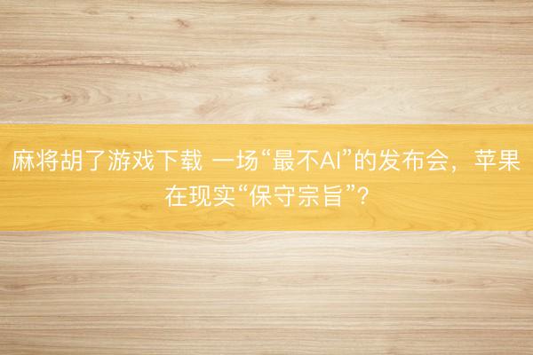 麻将胡了游戏下载 一场“最不AI”的发布会，苹果在现实“保守宗旨”？