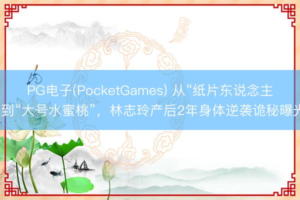 PG电子(PocketGames) 从“纸片东说念主”到“大号水蜜桃”，林志玲产后2年身体逆袭诡秘曝光