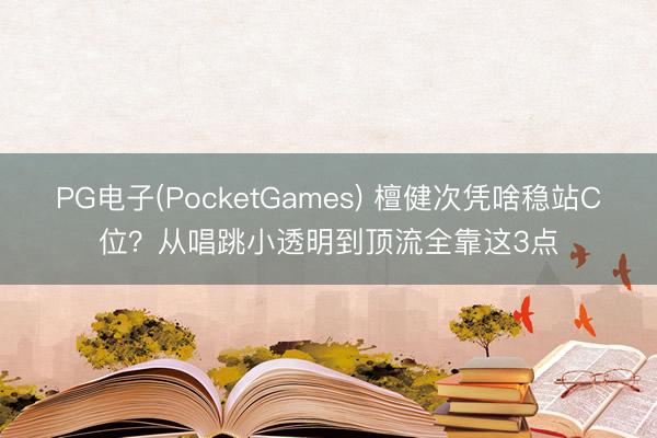 PG电子(PocketGames) 檀健次凭啥稳站C位？从唱跳小透明到顶流全靠这3点