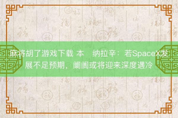麻将胡了游戏下载 本・纳拉辛：若SpaceX发展不足预期，阛阓或将迎来深度遇冷