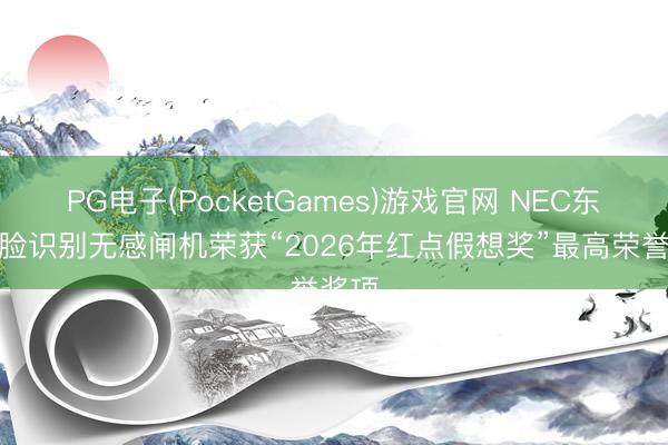 PG电子(PocketGames)游戏官网 NEC东谈主脸识别无感闸机荣获“2026年红点假想奖”最高荣誉奖项