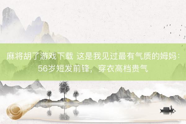 麻将胡了游戏下载 这是我见过最有气质的姆妈：56岁短发前锋，穿衣高档贵气