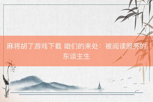 麻将胡了游戏下载 咱们的来处：被阅读照亮的东谈主生