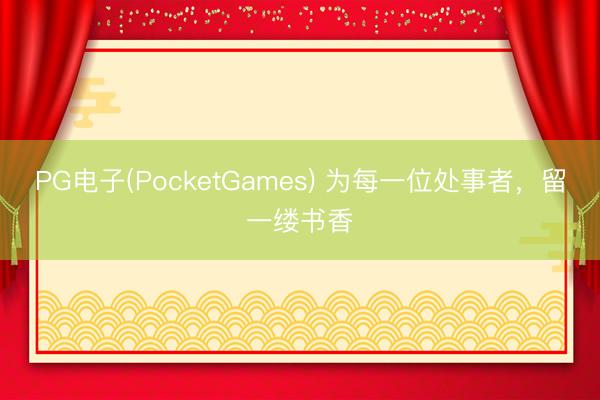 PG电子(PocketGames) 为每一位处事者，留一缕书香