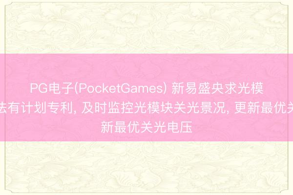 PG电子(PocketGames) 新易盛央求光模块关光法有计划专利， 及时监控光模块关光景况， 更新最优关光电压