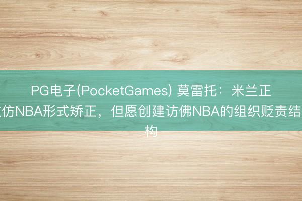 PG电子(PocketGames) 莫雷托:米兰正效仿NBA形式矫正,但愿创建访佛NBA的组织贬责结构