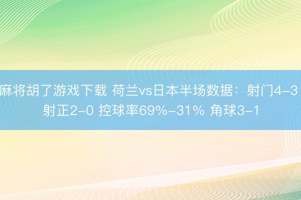 麻将胡了游戏下载 荷兰vs日本半场数据：射门4-3 射正2-0 控球率69%-31% 角球3-1