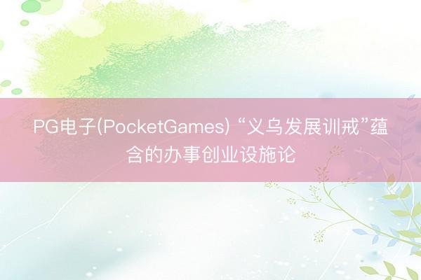 PG电子(PocketGames) “义乌发展训戒”蕴含的办事创业设施论