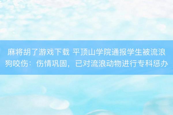 麻将胡了游戏下载 平顶山学院通报学生被流浪狗咬伤：伤情巩固，<a href=