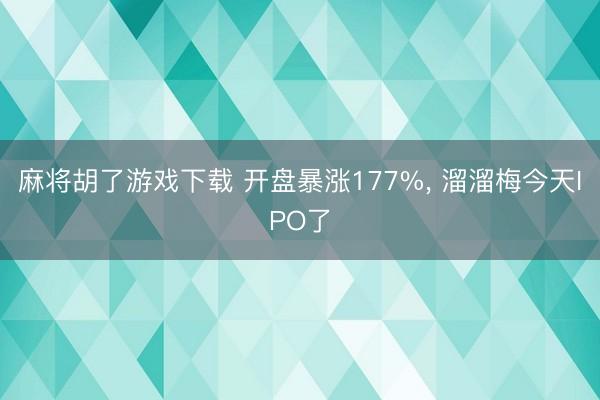 麻将胡了游戏下载 开盘暴涨177%, 溜溜梅今天IPO了