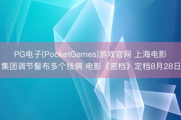 PG电子(PocketGames)游戏官网 上海电影集团调节髻布多个技俩 电影《密档》定档8月28日