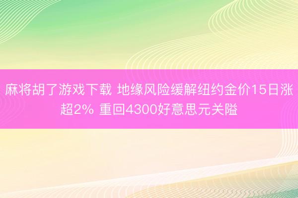 麻将胡了游戏下载 地缘风险缓解纽约金价15日涨超2% 重回4300好意思元关隘