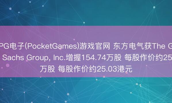 PG电子(PocketGames)游戏官网 东方电气获The Goldman Sachs Group， Inc.增握154.74万股 每股作价约25.03港元