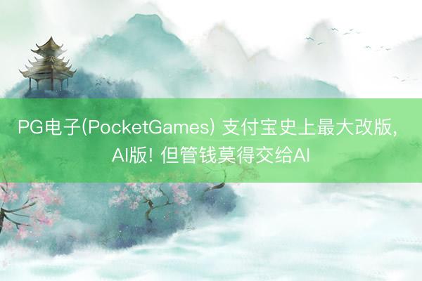 PG电子(PocketGames) 支付宝史上最大改版， AI版! 但管钱莫得交给AI
